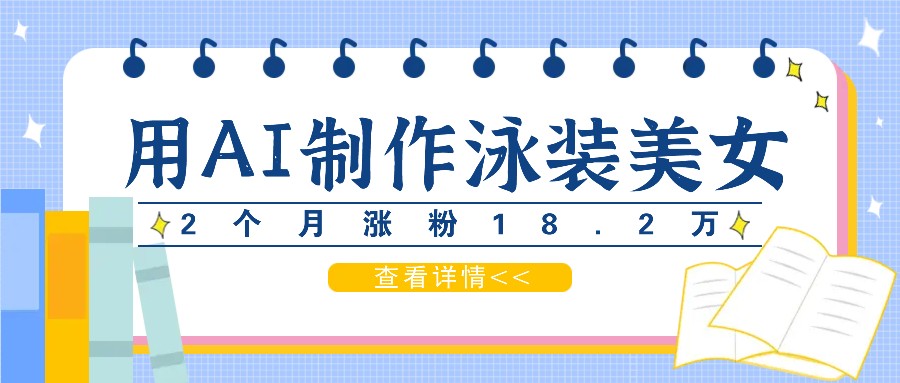 用AI生成泳装美女短视频，2个月涨粉18.2万，多种变现月收益万元-云网创