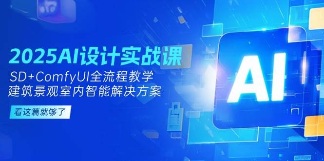 2025AI设计实战课，SD+ComfyUI全流程教学，建筑景观室内智能解决方案-云网创