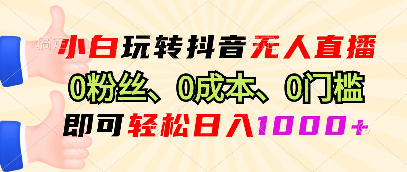 小白玩转抖音无人直播，0粉丝、0成本、0门槛，轻松日入1000+-云网创