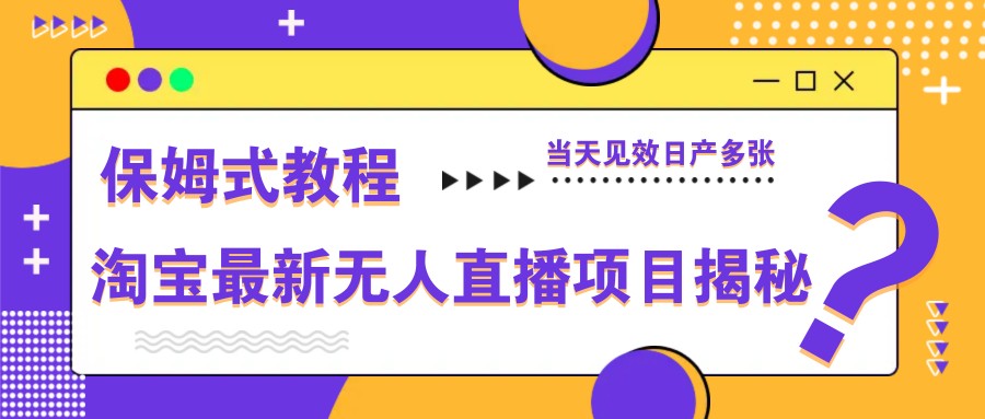 淘宝最新无人直播项目揭秘，保姆式教程，当天见效日产多张-云网创