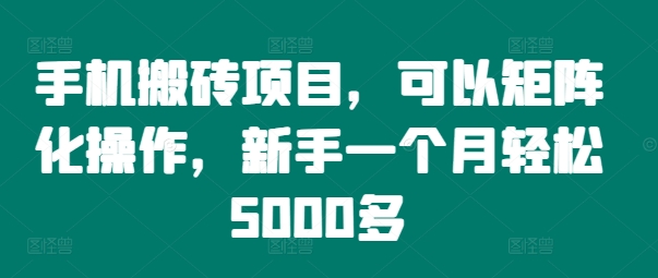 手机搬砖项目,可以矩阵化操作,新手一个月轻松5000多