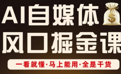 AI自媒体风口掘金课，一看就懂·马上能用·全是干货-云网创