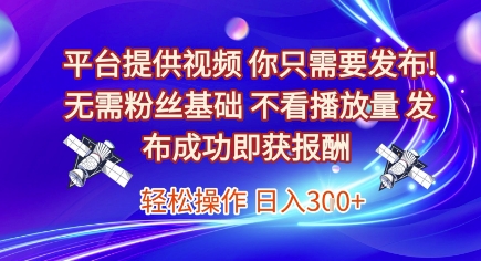 平台提供视频，你只需要发布， 无需粉丝基础，不看播放量，发布成功即获报酬，日入3张【揭秘】-云网创