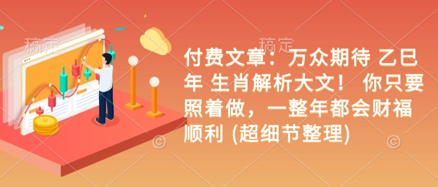 付费文章:万众期待 乙巳年 生肖解析大文! 你只要照着做,一整年都会财福顺利 (超细节整理)