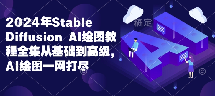 2024年Stable Diffusion Al绘图教程全集从基础到高级，AI绘图一网打尽-云网创