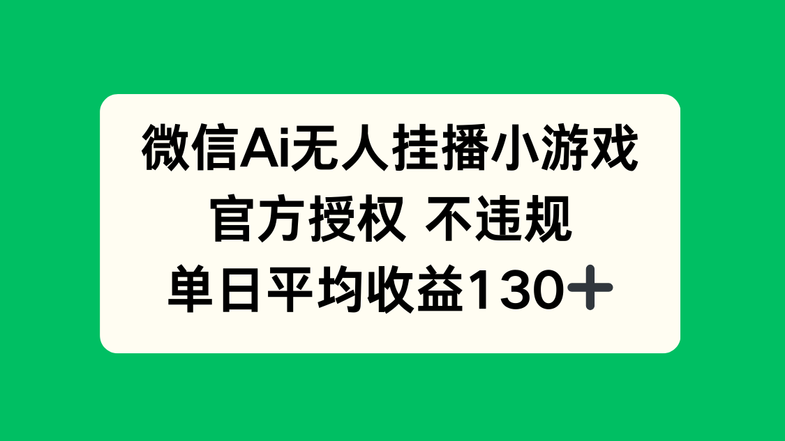 微信AI无人挂播小游戏，官方授权 不违规，单日收益130+-云网创