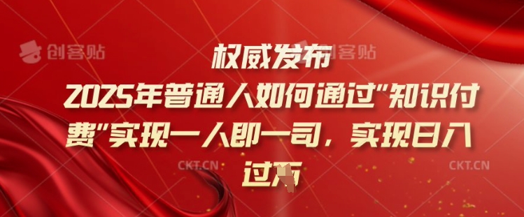 2025年普通人如何通过知识付费实现一人即一司，实现日入过千【揭秘】-云网创