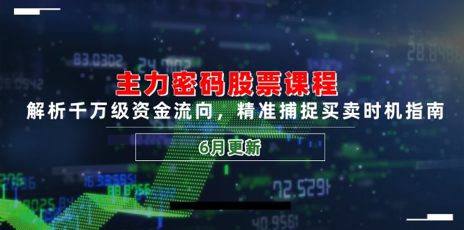 主力密码股票课程，解析千万级资金流向，精准捕捉买卖时机指南(6月更新-云网创