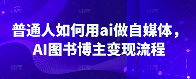 普通人如何用ai做自媒体，AI图书博主变现流程-云网创