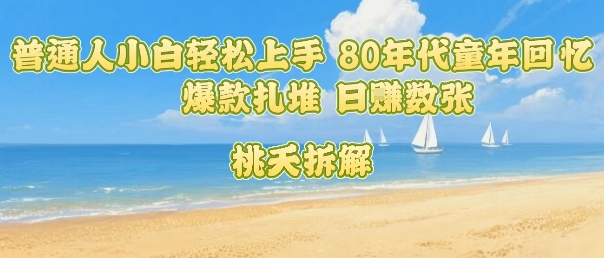 普通人小白轻松上手 80年代童年回忆杀,爆款扎堆,日入数张