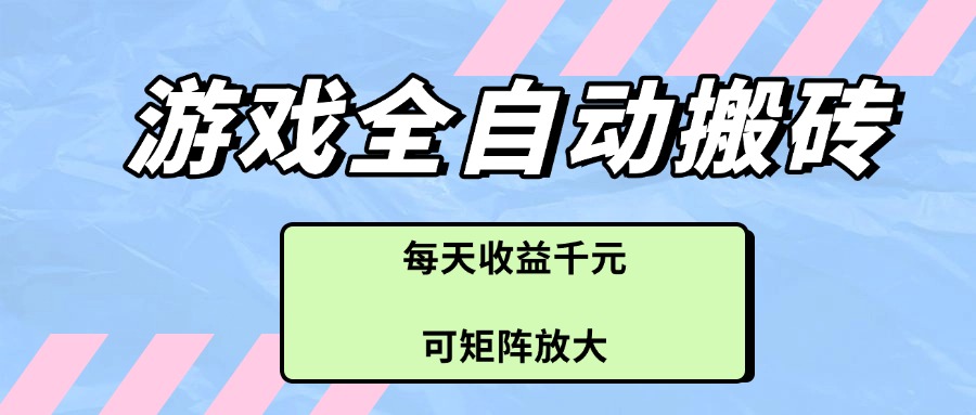 游戏全自动搬砖项目，每天收益千元，可矩阵放大-云网创