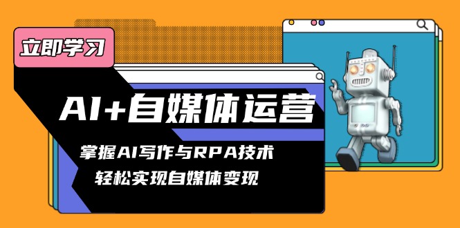 AI+自媒体运营变现课，掌握AI写作与RPA技术，轻松实现自媒体变现-云网创