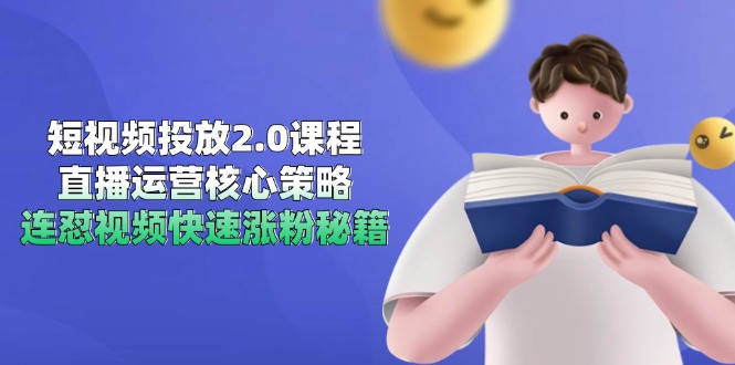 短视频投放2.0课程，直播运营核心策略，连怼视频快速涨粉秘籍-云网创