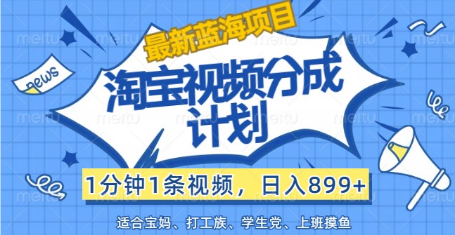最新蓝海项目淘宝视频分成计划，1分钟1条视频，日入899+，有手就行-云网创