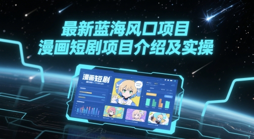 最新蓝海风口项目，漫画短剧项目介绍及实操-云网创