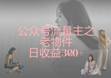 公众号流量主之老物件日收益300+-云网创