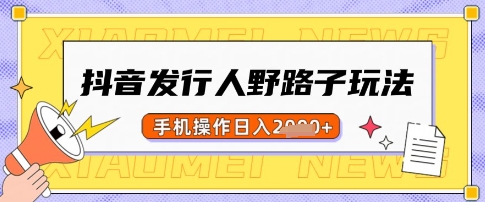 抖音发行人野路子玩法，一单利润50，手机操作一天多张【揭秘】-云网创