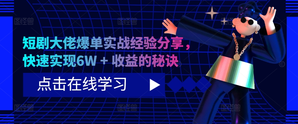 短剧大佬爆单实战经验分享，快速实现6W + 收益的秘诀-云网创