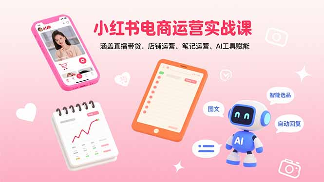 小红书电商运营实战课：涵盖直播带货、店铺运营、笔记运营、AI工具赋能-云网创