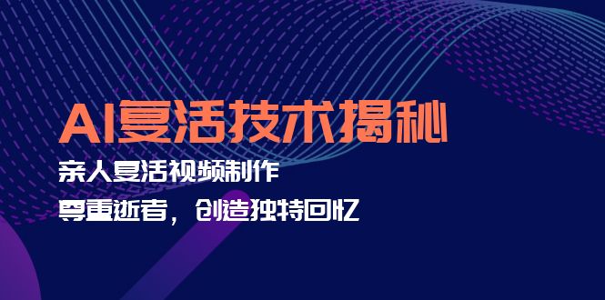 AI复活技术揭秘：亲人复活视频制作，尊重逝者，创造独特回忆-云网创