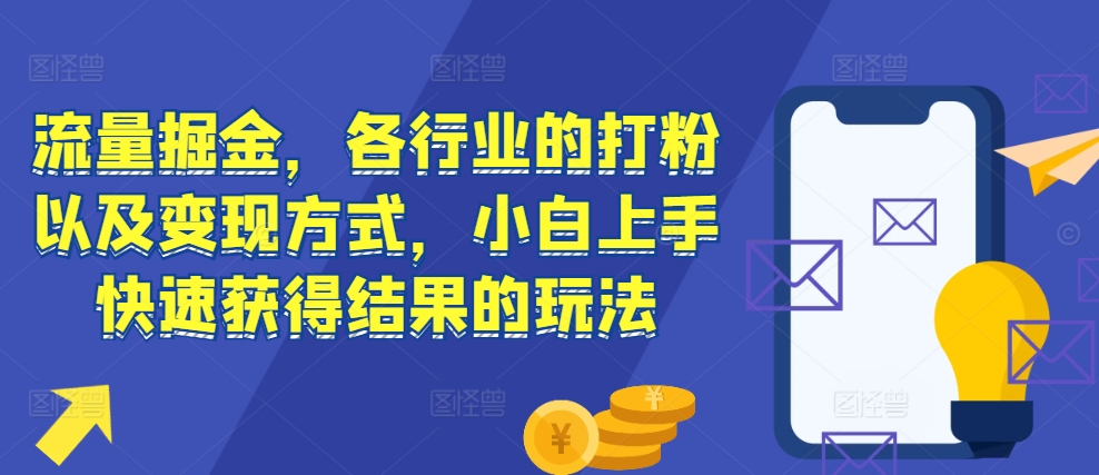 流量掘金,各行业的打粉以及变现方式,小白上手快速获得结果的玩法