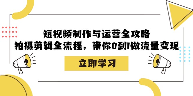 短视频制作与运营全攻略：拍摄剪辑全流程，带你0到1做流量变现-云网创