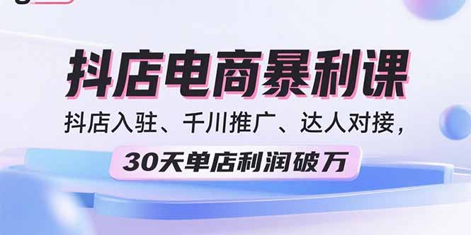2025抖店电商暴利课，抖店入驻、千川推广、达人对接，30天单店利润破万-云网创