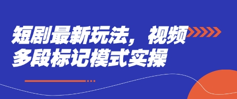 短剧最新玩法，视频多段标记模式实操-云网创