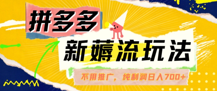 拼多多最新薅流玩法，无需开车推广，纯靠自然流吃饭-单纯赚50+利润，日入700+【揭秘】-云网创