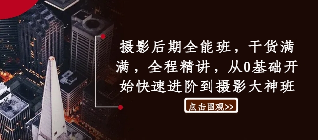 摄影后期全能班，干货满满，全程精讲，从0基础开始快速进阶到摄影大神班-云网创
