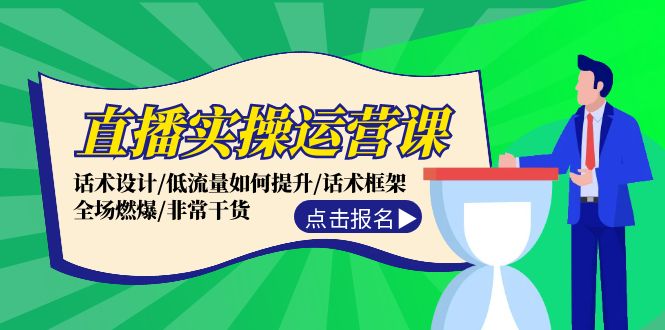 直播实操运营课：话术设计/低流量如何提升/话术框架/全场燃爆/非常干货-云网创