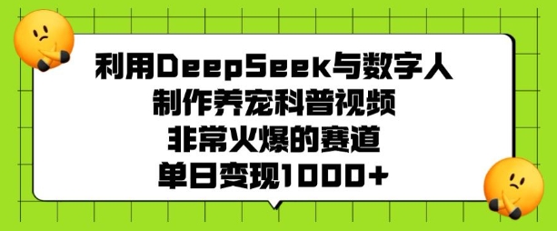 利用DeepSeek与数字人制作养宠科普视频，非常火爆的赛道，单日变现多张-云网创