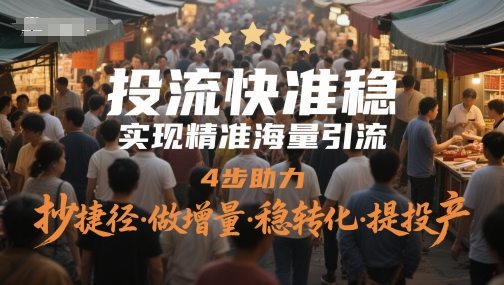 投流快准稳，实现精准海量引流，4步助力，抄捷径·做增量·稳转化·提投产-云网创