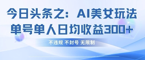 今日头条之AI美女玩法单号单人日均收益3张+，不违规 不封号 无限制-云网创