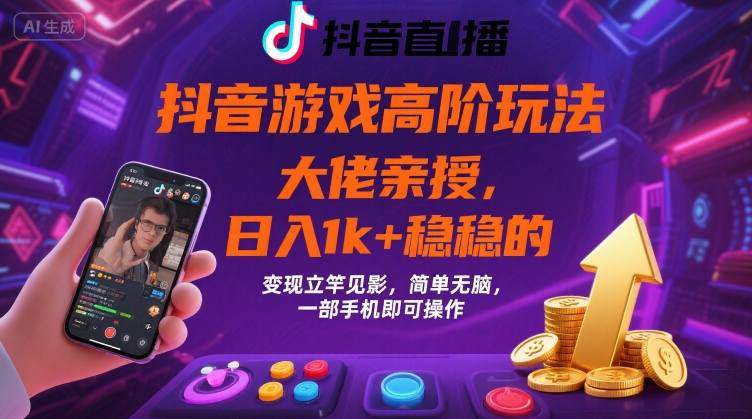 抖音游戏大佬高阶玩法,日入 1k + 稳稳的,变现立竿见影,简单无脑,一部手机即可操作【揭秘】