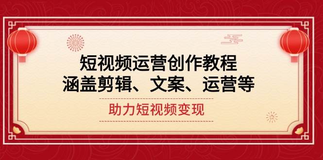 短视频运营创作教程，涵盖剪辑、文案、运营等，助力短视频变现-云网创
