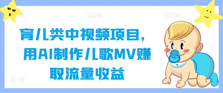 育儿类中视频项目,用AI制作儿歌MV赚取流量收益