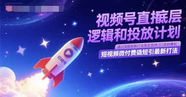 视频号直播底层逻辑和投放计划，短视频微付费撬短引最新打法-云网创