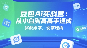 豆包Ai实战营：从小白到高手速成，实战跟学，现学现用-云网创
