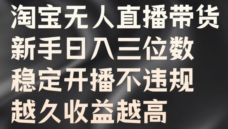 淘宝无人直播带货，新手日入三位数，稳定开播不违规，越久收益越高【揭秘】-云网创