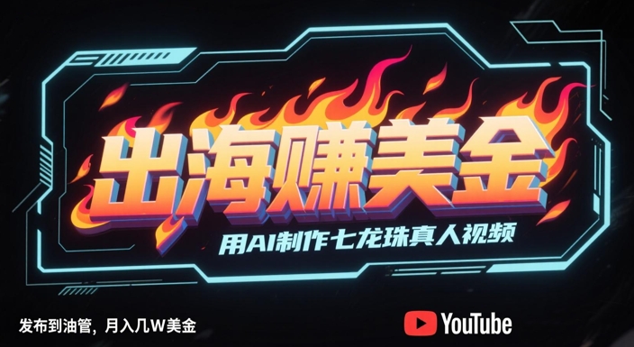出海挣美金，用AI制作七龙珠真人视频，发布到油管，条条爆火，月入几W美刀-云网创