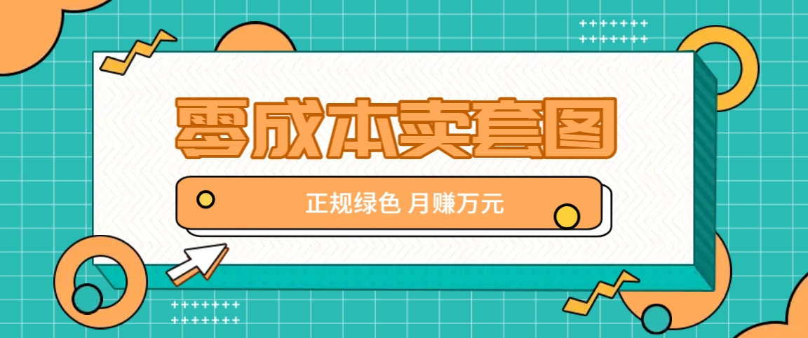 零成本卖套图，绿色正规项目，简单操作月收益10000+【揭秘】-云网创