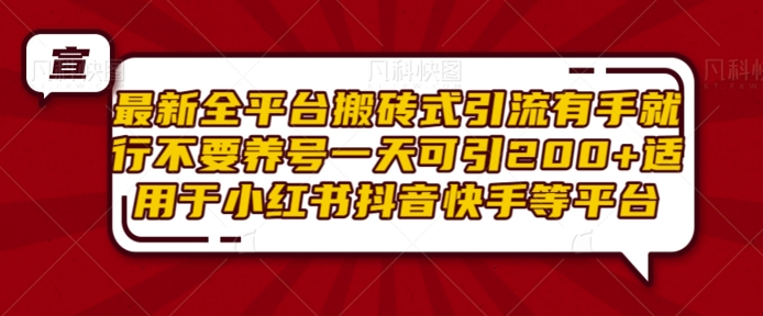 最新全平台搬砖式引流有手就行不要养号一天可引200+项目粉适用于小红书抖音快手等平台-云网创