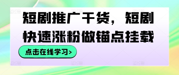 短剧推广干货,短剧快速涨粉做锚点挂载