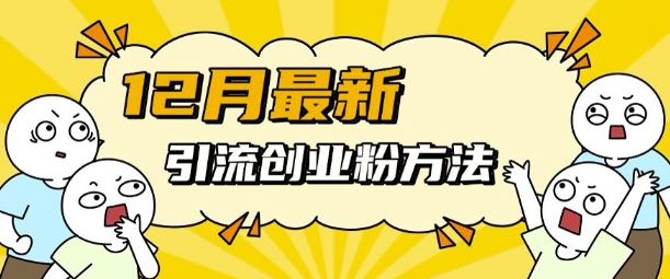12月最新引流创业粉方法，方法非常简单，适用于多平台-云网创