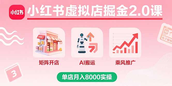 小红书虚拟店掘金2.0课，矩阵开店+AI搬运+乘风推广，单店月入8000实操-云网创