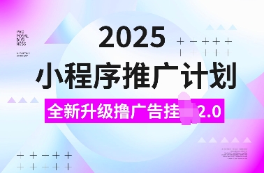 2025小程序推广计划,全新升级撸广告挂JI2.0玩法,日入多张,小白可做【揭秘】