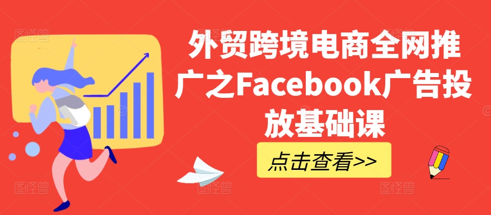 外贸跨境电商全网推广之Facebook广告投放基础课-云网创