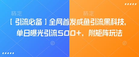 【引流必备】全网首发咸鱼引流黑科技,单日曝光引流500+,附矩阵玩法【揭秘】
