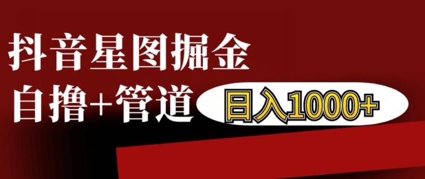 抖音星图掘金自撸，可以管道也可以自营，日入1k【揭秘】-云网创